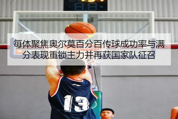 每体聚焦奥尔莫百分百传球成功率与满分表现重锁主力并再获国家队征召